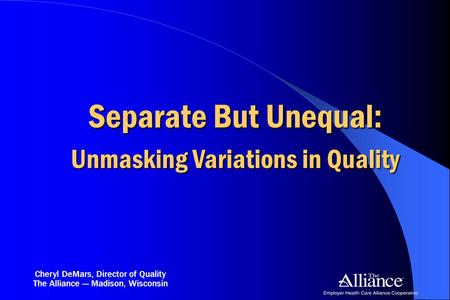 The Alliance — Madison, Wisconsin Separate But Unequal: Unmasking Variations in Quality Cheryl DeMars, Director of Quality.