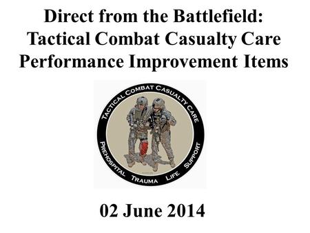 02 June 2014 Direct from the Battlefield: Tactical Combat Casualty Care Performance Improvement Items.