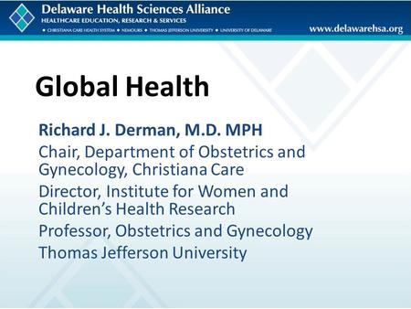 Global Health Richard J. Derman, M.D. MPH Chair, Department of Obstetrics and Gynecology, Christiana Care Director, Institute for Women and Children’s.