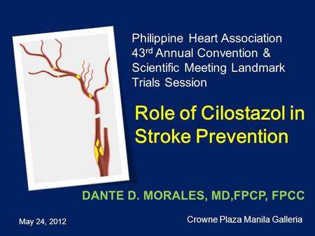 Role of Cilostazol in Stroke Prevention Philippine Heart Association 43 rd Annual Convention & Scientific Meeting Landmark Trials Session May 24, 2012.