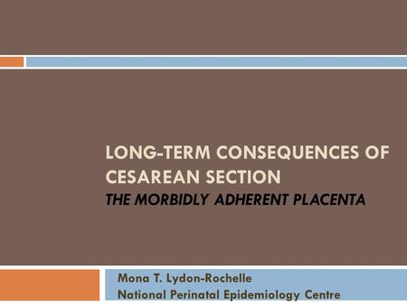 LONG-TERM CONSEQUENCES OF CESAREAN SECTION THE MORBIDLY ADHERENT PLACENTA Mona T. Lydon-Rochelle National Perinatal Epidemiology Centre.