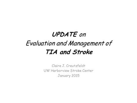 UPDATE on Evaluation and Management of TIA and Stroke Claire J. Creutzfeldt UW Harborview Stroke Center January 2015.