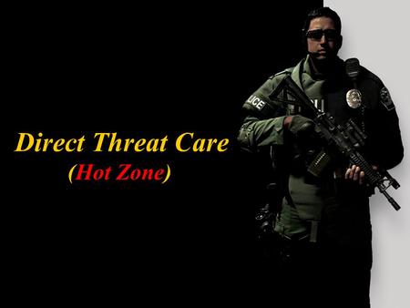 Direct Threat Care (Hot Zone) Direct Threat Care TERMINAL LEARNING OBJECTIVE Upon completion of this module, the participant will be able to determine.