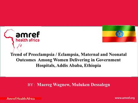 Trend of Preeclampsia / Eclampsia, Maternal and Neonatal Outcomes Among Women Delivering in Government Hospitals, Addis Ababa, Ethiopia BY : Maereg Wagnew,