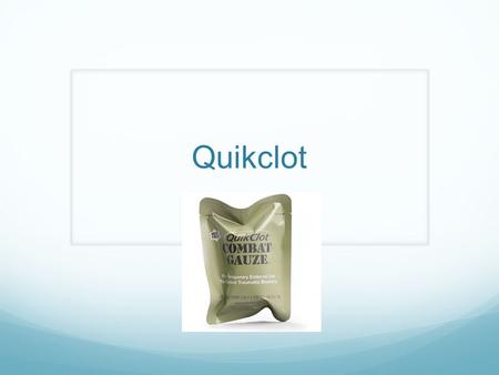 Quikclot. Quikclot is developed for treatment of external hemorrhage control. Used by the all branches of the military and numerous law, fire and EMS.