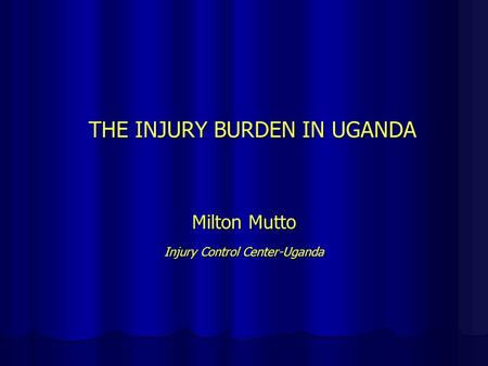THE INJURY BURDEN IN UGANDA Milton Mutto Injury Control Center-Uganda.