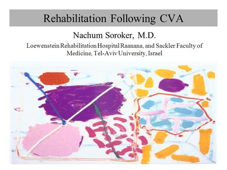 Rehabilitation Following CVA Nachum Soroker, M.D. Loewenstein Rehabilitation Hospital Raanana, and Sackler Faculty of Medicine, Tel-Aviv University, Israel.
