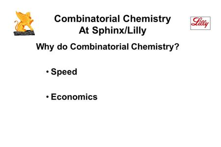 Combinatorial Chemistry At Sphinx/Lilly Why do Combinatorial Chemistry? Speed Economics.