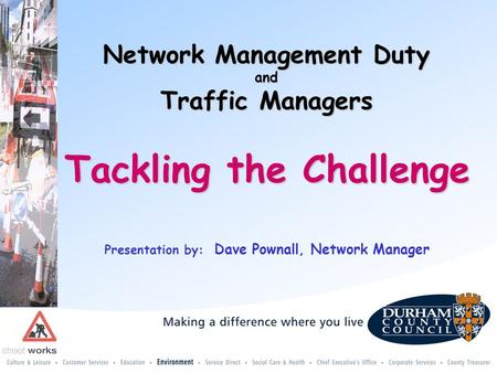 Tackling the Challenge Presentation by: Dave Pownall, Network Manager Network Management Duty and Traffic Managers.