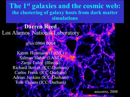The 1 st galaxies and the cosmic web: the clustering of galaxy hosts from dark matter simulations Darren Reed Los Alamos National Laboratory arxiv:0804.0004.