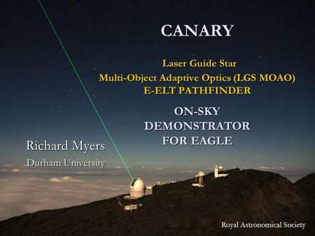 1 CANARY Laser Guide Star Multi-Object Adaptive Optics (LGS MOAO) E-ELT PATHFINDER ON-SKY DEMONSTRATOR FOR EAGLE Richard Myers Durham University Royal.