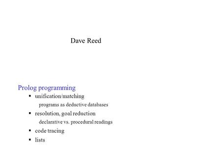 Prolog programming  unification/matching programs as deductive databases  resolution, goal reduction declarative vs. procedural readings  code tracing.