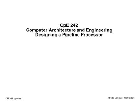 CPE 442 pipeline.1 Intro to Computer Architecture CpE 242 Computer Architecture and Engineering Designing a Pipeline Processor.