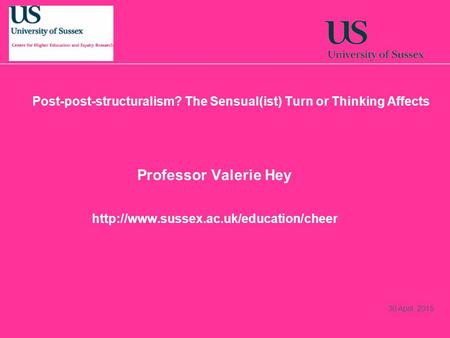 30 April, 2015 Professor Valerie Hey  Post-post-structuralism? The Sensual(ist) Turn or Thinking Affects.
