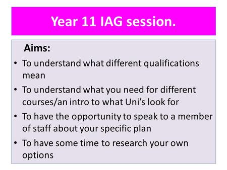 Year 11 IAG session. Aims: To understand what different qualifications mean To understand what you need for different courses/an intro to what Uni’s look.