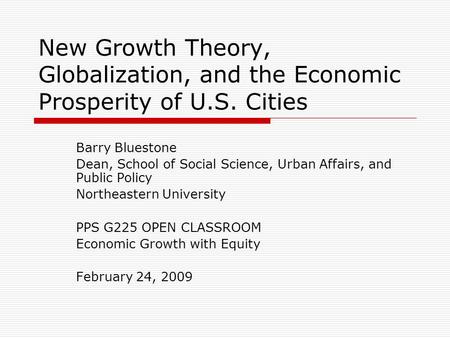 New Growth Theory, Globalization, and the Economic Prosperity of U.S. Cities Barry Bluestone Dean, School of Social Science, Urban Affairs, and Public.