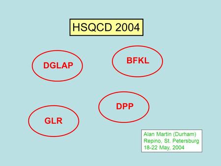 HSQCD 2004 DGLAP GLR DPP BFKL Alan Martin (Durham) Repino, St. Petersburg 18-22 May, 2004.