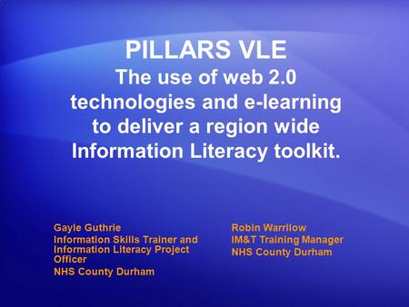 PILLARS VLE The use of web 2.0 technologies and e-learning to deliver a region wide Information Literacy toolkit. Gayle Guthrie Information Skills Trainer.