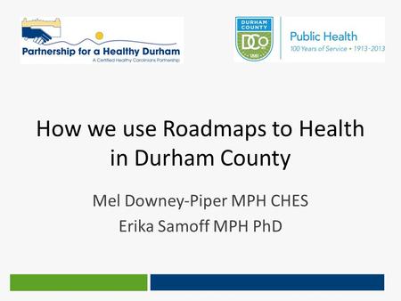 How we use Roadmaps to Health in Durham County Mel Downey-Piper MPH CHES Erika Samoff MPH PhD.