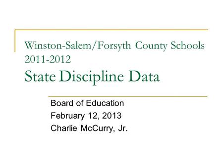 Winston-Salem/Forsyth County Schools 2011-2012 State Discipline Data Board of Education February 12, 2013 Charlie McCurry, Jr.
