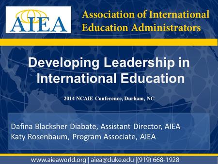 Developing Leadership in International Education Dafina Blacksher Diabate, Assistant Director, AIEA Katy Rosenbaum, Program Associate, AIEA 2014 NCAIE.