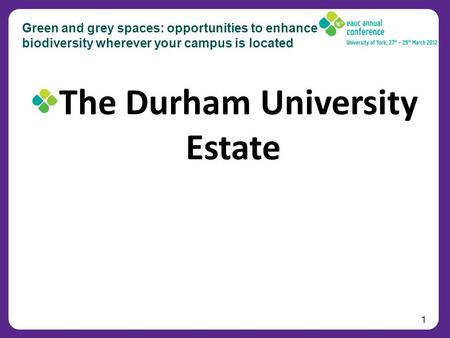 1 Green and grey spaces: opportunities to enhance biodiversity wherever your campus is located The Durham University Estate.