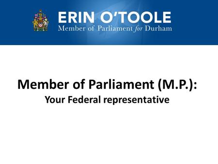 Member of Parliament (M.P.): Your Federal representative.