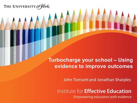 John Tomsett and Jonathan Sharples Turbocharge your school – Using evidence to improve outcomes.