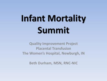 Infant Mortality Summit Quality Improvement Project Placental Transfusion The Women’s Hospital, Newburgh, IN Beth Durham, MSN, RNC-NIC.