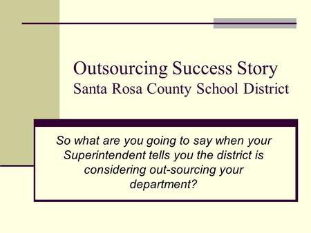 Outsourcing Success Story Santa Rosa County School District So what are you going to say when your Superintendent tells you the district is considering.