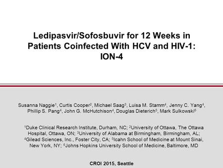 CROI 2015, Seattle Ledipasvir/Sofosbuvir for 12 Weeks in Patients Coinfected With HCV and HIV-1: ION-4 Susanna Naggie 1, Curtis Cooper 2, Michael Saag.