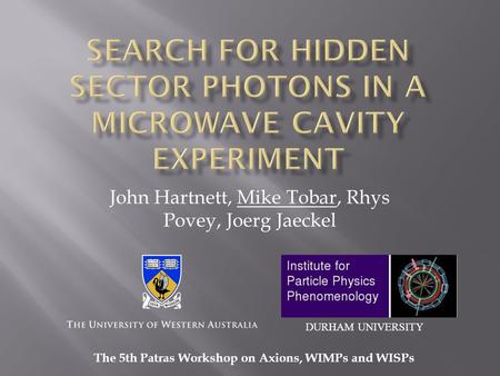 John Hartnett, Mike Tobar, Rhys Povey, Joerg Jaeckel The 5th Patras Workshop on Axions, WIMPs and WISPs DURHAM UNIVERSITY.
