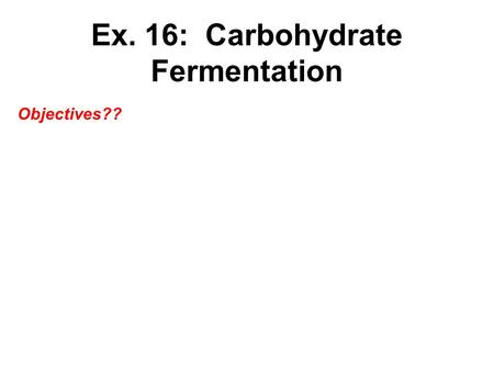 Ex. 16: Carbohydrate Fermentation Objectives??. Fermentation Tubes Contain Peptones and NaCl COH of interest (0.5 – 1%) Phenol red indicator (  alternate.