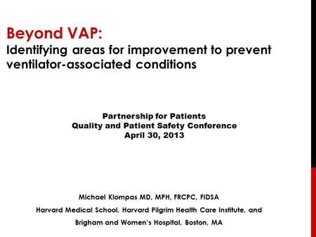 Beyond VAP: Identifying areas for improvement to prevent ventilator-associated conditions Michael Klompas MD, MPH, FRCPC, FIDSA Harvard Medical School,