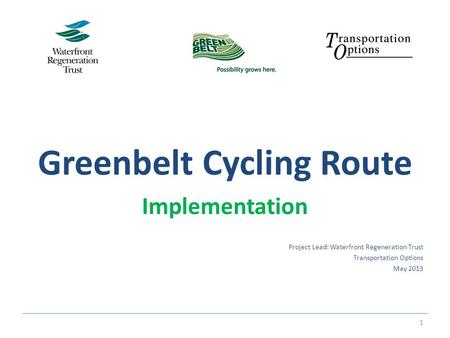 Greenbelt Cycling Route Implementation Project Lead: Waterfront Regeneration Trust Transportation Options May 2013 1.