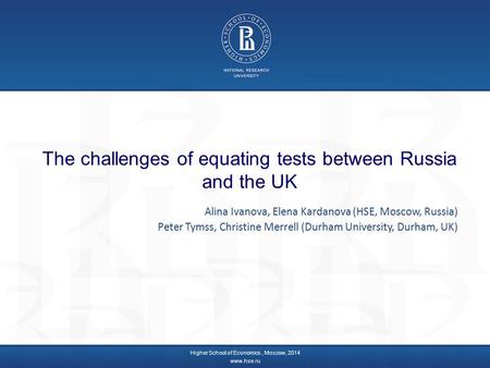 The challenges of equating tests between Russia and the UK Higher School of Economics, Moscow, 2014 www.hse.ru Alina Ivanova, Elena Kardanova (HSE, Moscow,