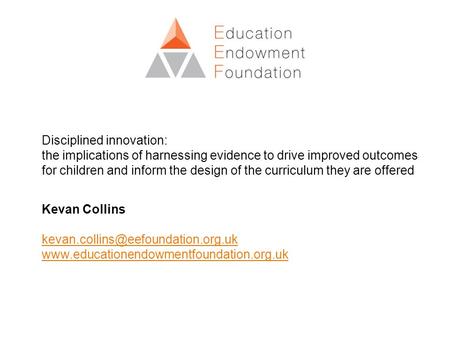 Disciplined innovation: the implications of harnessing evidence to drive improved outcomes for children and inform the design of the curriculum they are.