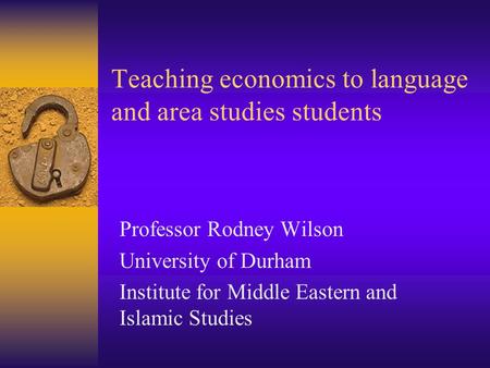 Teaching economics to language and area studies students Professor Rodney Wilson University of Durham Institute for Middle Eastern and Islamic Studies.