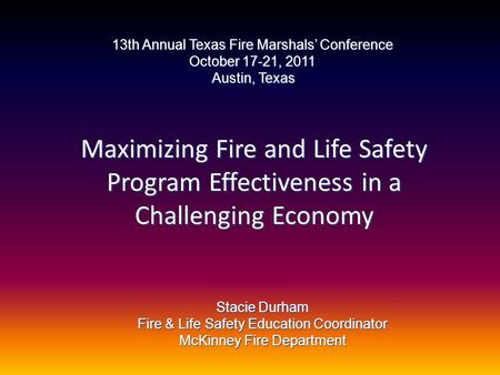 Maximizing Fire and Life Safety Program Effectiveness in a Challenging Economy Stacie Durham Fire & Life Safety Education Coordinator McKinney Fire Department.