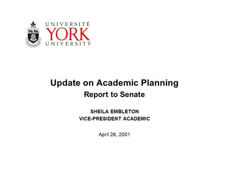 Update on Academic Planning Report to Senate SHEILA EMBLETON VICE-PRESIDENT ACADEMIC April 26, 2001.