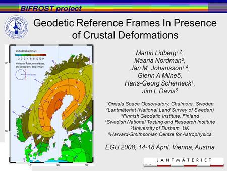 Geodetic Reference Frames In Presence of Crustal Deformations Martin Lidberg 1,2, Maaria Nordman 3, Jan M. Johansson 1,4, Glenn A Milne5, Hans-Georg Scherneck.