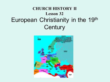 CHURCH HISTORY II Lesson 32 CHURCH HISTORY II Lesson 32 European Christianity in the 19 th Century.