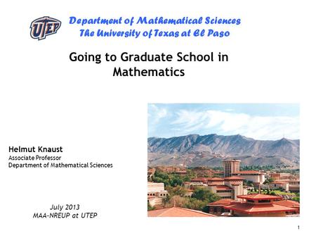 Department of Mathematical Sciences The University of Texas at El Paso 1 Going to Graduate School in Mathematics Helmut Knaust Associate Professor Department.