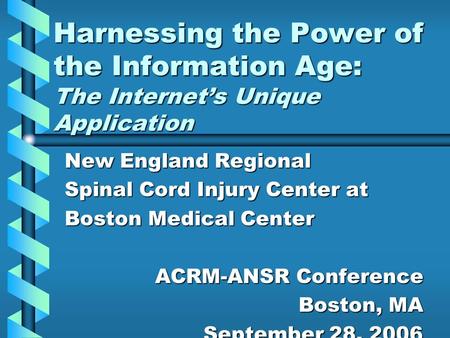 Harnessing the Power of the Information Age: The Internet’s Unique Application New England Regional Spinal Cord Injury Center at Boston Medical Center.