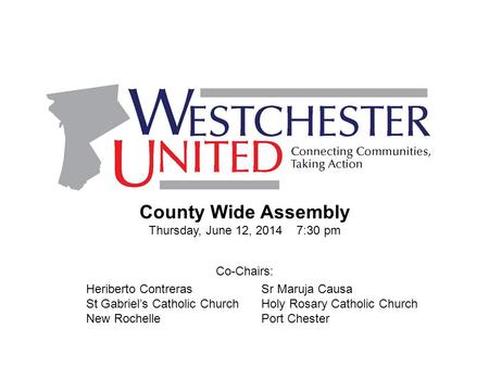 County Wide Assembly Thursday, June 12, 2014 7:30 pm Heriberto Contreras St Gabriel’s Catholic Church New Rochelle Sr Maruja Causa Holy Rosary Catholic.