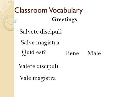 Classroom Vocabulary Salvete discipuli Salve magistra Quid est? Bene