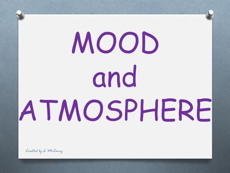 MOOD and ATMOSPHERE Created by L McCarry Mood and atmosphere help create the feelings and emotions for the audience. Created by L McCarry.