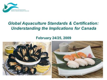 Global Aquaculture Standards & Certification: Understanding the Implications for Canada February 24/25, 2009.