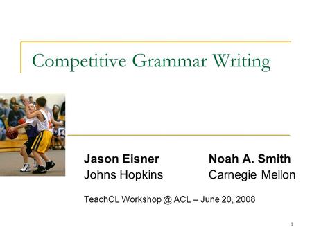 1 Jason EisnerNoah A. Smith Johns HopkinsCarnegie Mellon TeachCL ACL – June 20, 2008 Competitive Grammar Writing VP.
