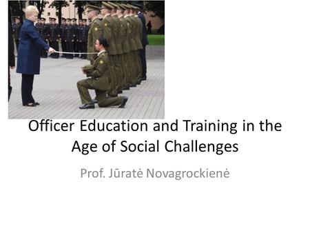 Officer Education and Training in the Age of Social Challenges Prof. Jūratė Novagrockienė.